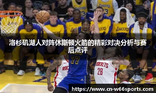 洛杉矶湖人对阵休斯顿火箭的精彩对决分析与赛后点评